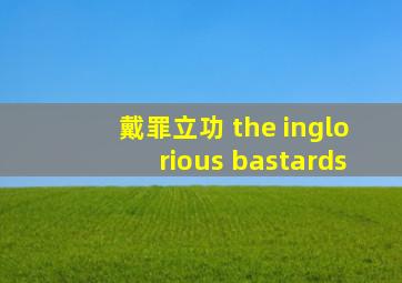 戴罪立功 the inglorious bastards